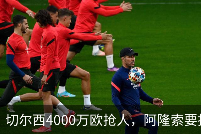 切尔西4000万欧抢人，阿隆索要搞大事？最近足球圈最炸裂的转会消息，莫过于切尔西官宣签下巴尔科了