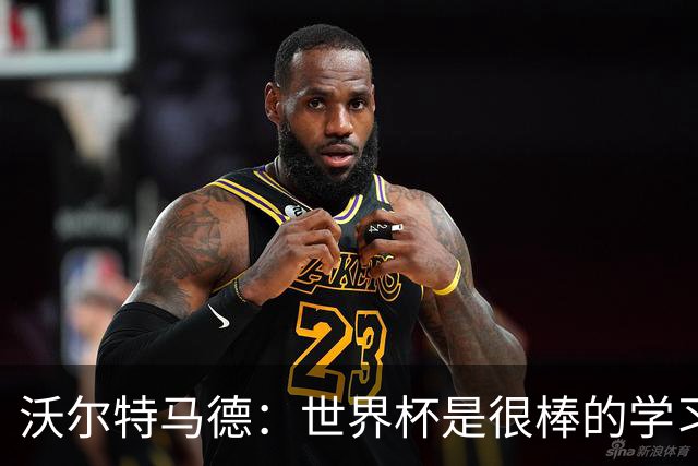 沃尔特马德：世界杯是很棒的学习经历；我最喜欢踢双前锋位置