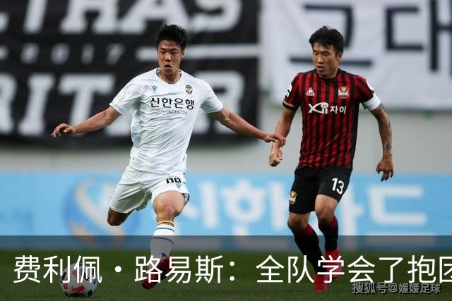 费利佩·路易斯：全队学会了抱团顶住压力，这场热身赛的价值十足