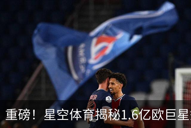 重磅！星空体育揭秘1.6亿欧巨星签约阿森纳