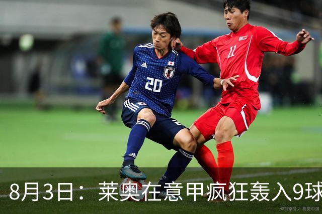 8月3日：莱奥在意甲疯狂轰入9球3助攻，拉什福德西甲同样高光8球8助攻